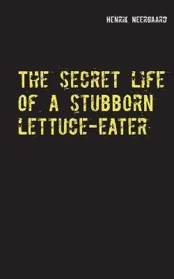 The secret life of a stubborn lettuce-eater - Henrik Neergaard - cover