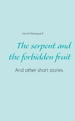 The serpent and the forbidden fruit: And other short stories - Henrik Neergaard - cover