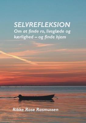 Selvrefleksion: Om at finde ro, livsglaede og kaerlighed - og finde hjem - Rikke Rose Rasmussen - cover