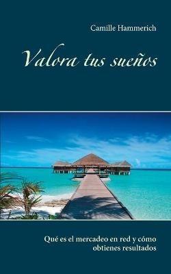 Valora tus sueños: Qué es el mercadeo en red y cómo obtienes resultados - Camille Hammerich - cover