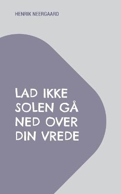 Lad ikke solen gå ned over din vrede - Henrik Neergaard - cover