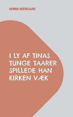 I Ly af Tinas tunge Taarer spillede han Kirken væk: Work in progress - Henrik Neergaard - cover