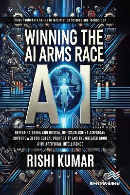 Winning the AI Arms Race: Defeating China and Russia, Re-establishing American Superpower for Global Prosperity and the Greater Good with Artificial Intelligence - Rishi Kumar - cover