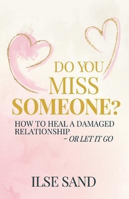 Do You Miss Someone? How to heal a damaged relationship - or let it go - Ilse Sand - cover