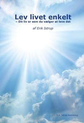 Lev livet enkelt: Dit liv er som du valger at leve det - Erik Istrup - cover