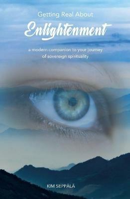 Getting Real about Enlightenment: A Modern Companion to Your Journey of Sovereign Spirituality - Kim Seppala - cover