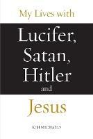 My Lives with Lucifer, Satan, Hitler and Jesus - Kim Michaels - cover