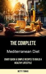 The Complete Mediterranean Diet: Enjoy Quick & Simple Recipes to Build a Healthy Lifestyle