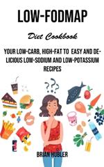 Low-fodmap Diet Cookbook: Your Low-carb, High-fat to Easy and Delicious Low-sodium and Low-potassium Recipes