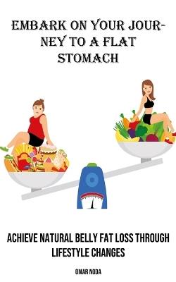 Embark on Your Journey to a Flat Stomach: Achieve Natural Belly Fat Loss Through Lifestyle Changes - Omar Noda - cover