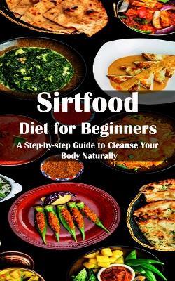 Sirtfood Diet for Beginners: A Step-by-step Guide to Cleanse Your Body Naturally - Brent Morin - cover