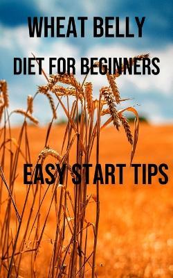 Wheat Belly Diet for Beginners: Easy Start Tips - Leonard Myers - cover