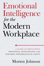 Emotional Intelligence for the Modern Workplace: A Guide to Developing Emotional Intelligence and Ensuring Psychological Safety