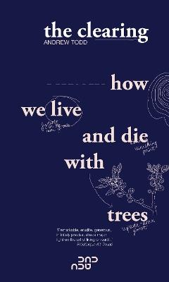 The Clearing: How We Live And Die With Trees - Andrew Todd - cover