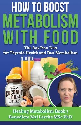How To Boost Metabolism With Food: The Ray Peat Diet for Thyroid Health and Fast Metabolism - Benedicte Mai Lerche Msc - cover