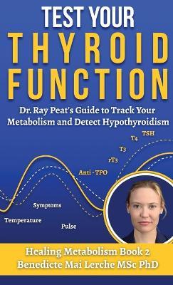 Test Your Thyroid Function: Dr. Ray Peat's Guide to Track Your Metabolism and Detect Hypothyroidism - Benedicte Mai Lerche Msc - cover
