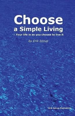Choose a Simple Living: Your Life is as You Choose to Live it - Erik Istrup - cover