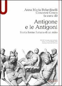 Antigone e le Antigoni. Storia, forme, fortuna di un mito - Anna Maria Belardinelli,Giovanni Greco - copertina