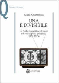 Una e divisibile. La RAI e i partiti negli anni del monopolio pubblico(1954-1975) - Giulia Guazzaloca - copertina