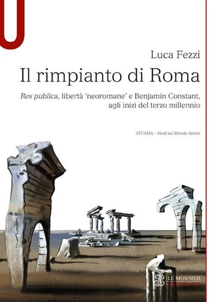 Il rimpianto di Roma. Res publica, libertà «neoromane» e Benjamin Constant, agli inizi del terzo millennio - Luca Fezzi - copertina