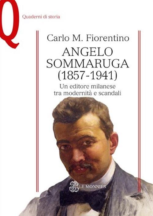 Angelo Sommaruga (1857-1941). Un editore milanese tra modernità e scandali - Carlo M. Fiorentino - copertina