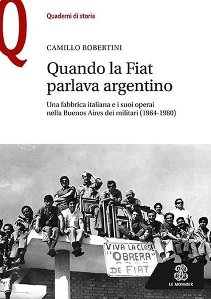 Quando la Fiat parlava argentino. Una fabbrica italiana e i suoi operai nella Buenos Aires dei militari (1964-1980) - Camillo Robertini - copertina