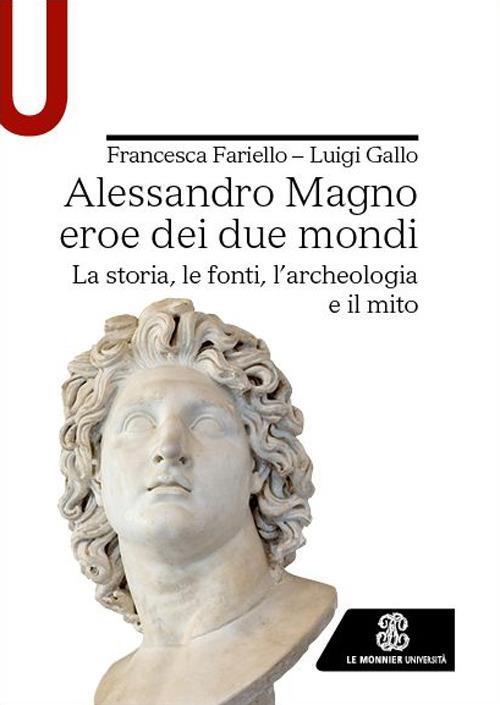 Alessandro Magno eroe dei due mondi. La storia, le fonti, l'archeologia e il mito - Francesca Fariello,Luigi Gallo - copertina