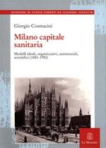 Milano capitale sanitaria. Modelli ideali, organizzativi, assistenziali, scientifici (1881-1950)