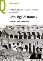 «Noi figli di Roma». Fascismo e mito della romanità