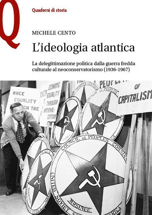 L'ideologia atlantica. La delegittimazione politica dalla guerra fredda culturale al neoconservatorismo (1936-1967) - Michele Cento - copertina