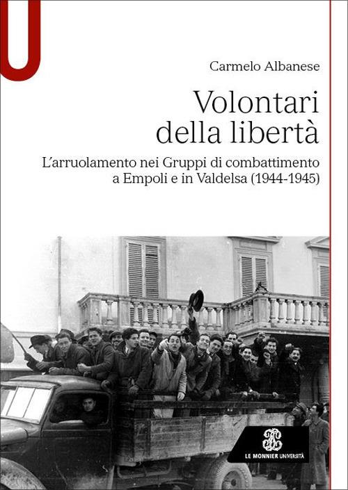Volontari della libertà. L'arruolamento nei Gruppi di combattimento a Empoli e in Valdelsa (1944-1945) - Carmelo Albanese - copertina