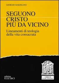 Seguono Cristo più da vicino. Lineamenti di teologia della vita consacrata - Giorgio M. Gozzelino - copertina