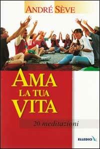 Ama la tua vita. 20 meditazioni - André Sève - copertina
