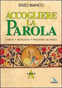 Accogliere la parola. Omelie, monizioni, preghiere dei fedeli. Anno A - Enzo Bianco - copertina