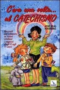 C'era una volta... Al catechismo. Racconti per educare ai valori cristiani i ragazzi dagli 8 agli 11 anni - José R. Navarro - copertina