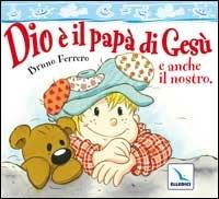 Dio è il papà di Gesù e anche il nostro - Bruno Ferrero - copertina
