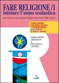 Fare religione. Guida pratica per gli insegnanti di religione delle medie e delle superiori. Vol. 1: Iniziare l'Anno scolastico... - M. Grazia Ciravegna,Francesco Cravero,Francesco Cravero - copertina