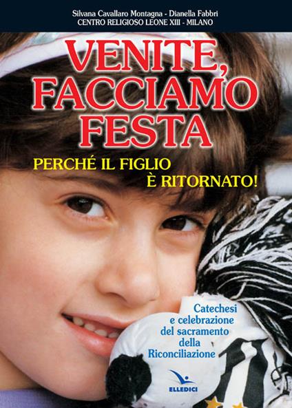 Venite facciamo festa, perché il figlio è ritornato. Catechesi e celebrazione del sacramento della riconciliazione - Silvana Cavallaro Montagna,Dianella Fabbri,Dianella Fabbri - copertina