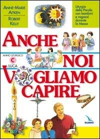 Anche noi vogliamo capire. Liturgia della parola con bambini e ragazzi durante la messa. Anno liturgico C - Anne-Marie Aitken,Robert Kelly,Robert Kelly - copertina