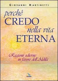 Perché credo nella vita eterna. Ragioni odierne in favore dell'aldilà - Giovanni Martinetti - copertina
