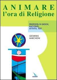 Animare l'ora di religione. Proposta di giochi, racconti, attività, test - Giovanni Marchioni - copertina