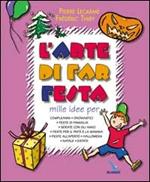 L'arte di far festa. Compleanni, onomastici, feste per papà e mamma, feste all'aperto, Halloween, Natale, estate