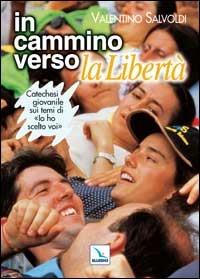 In cammino verso la libertà. Catechesi giovanile su "Io ho scelto voi". Strumento per la riflessione personale e confronto - Valentino Salvoldi - copertina