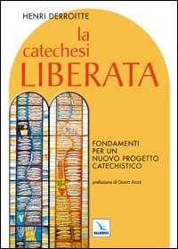 La catechesi liberata. Fondamenti per un nuovo progetto catechistico - Henri Derroitte - copertina