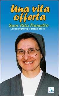 Una vita offerta. Suor Rita Dametto. Le sue preghiere per pregare con lei - copertina