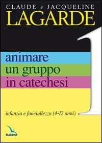 Animare un gruppo in catechesi. Vol. 1: Infanzia e fanciullezza (4-12 anni) - Jacqueline Lagarde,Claude Lagarde,Claude Lagarde - copertina