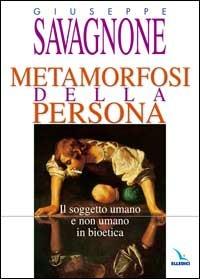 Metamorfosi della persona. Il soggetto umano e non umano in bioetica - Giuseppe Savagnone - copertina