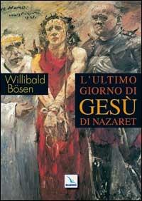 L'ultimo giorno di Gesù di Nazaret - Willibald Bösen - copertina