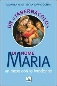 Un «tabernacolo» di nome Maria. Un mese con la Madonna - Emanuela Maria della Trinità,Marino Gobbin,Marino Gobbin - copertina