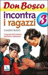 Don Bosco incontra i ragazzi. Il segreto del sistema educativo salesiano. Vol. 3 - Claudio Russo - copertina